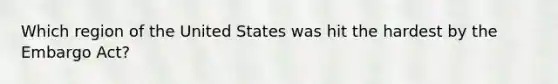 Which region of the United States was hit the hardest by the Embargo Act?