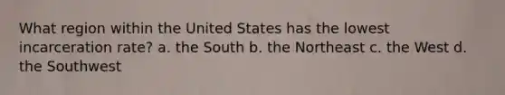 What region within the United States has the lowest incarceration rate?​ a. ​the South b. ​the Northeast c. ​the West d. ​the Southwest