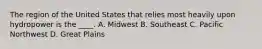 The region of the United States that relies most heavily upon hydropower is the ____. A. Midwest B. Southeast C. Pacific Northwest D. Great Plains