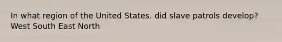 In what region of the United States. did slave patrols develop? West South East North