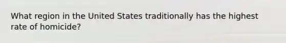 What region in the United States traditionally has the highest rate of homicide?