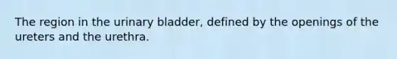 The region in the urinary bladder, defined by the openings of the ureters and the urethra.