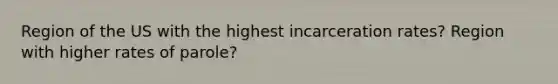 Region of the US with the highest incarceration rates? Region with higher rates of parole?