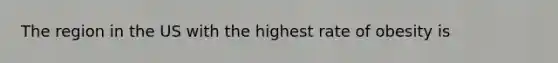 The region in the US with the highest rate of obesity is