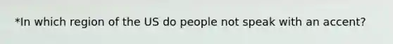 *In which region of the US do people not speak with an accent?