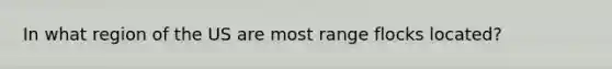 In what region of the US are most range flocks located?