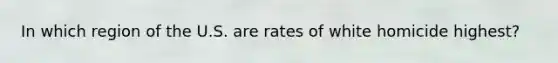 In which region of the U.S. are rates of white homicide highest?