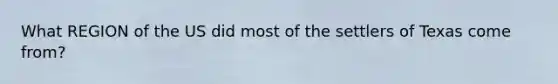 What REGION of the US did most of the settlers of Texas come from?