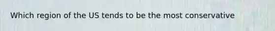 Which region of the US tends to be the most conservative