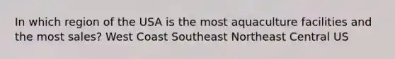 In which region of the USA is the most aquaculture facilities and the most sales? West Coast Southeast Northeast Central US