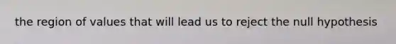 the region of values that will lead us to reject the null hypothesis