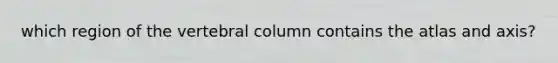 which region of the vertebral column contains the atlas and axis?