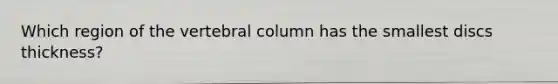 Which region of the vertebral column has the smallest discs thickness?