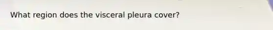 What region does the visceral pleura cover?