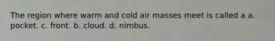 The region where warm and cold air masses meet is called a a. pocket. c. front. b. cloud. d. nimbus.