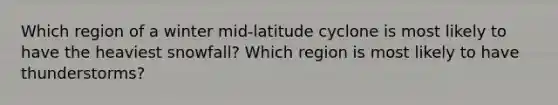 Which region of a winter mid-latitude cyclone is most likely to have the heaviest snowfall? Which region is most likely to have thunderstorms?