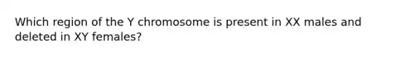 Which region of the Y chromosome is present in XX males and deleted in XY females?