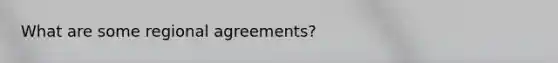 What are some regional agreements?