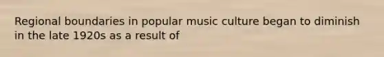 Regional boundaries in popular music culture began to diminish in the late 1920s as a result of