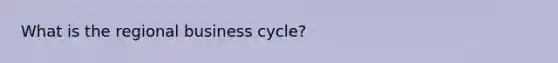 What is the regional business cycle?