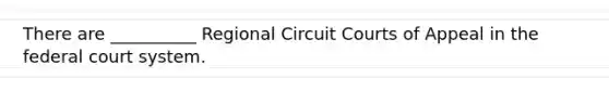 There are __________ Regional Circuit Courts of Appeal in the federal court system.