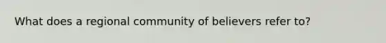 What does a regional community of believers refer to?