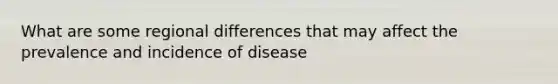 What are some regional differences that may affect the prevalence and incidence of disease