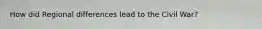 How did Regional differences lead to the Civil War?