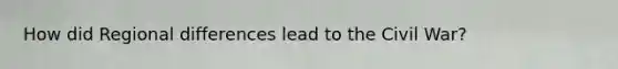 How did Regional differences lead to the Civil War?