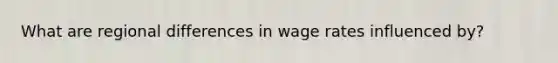 What are regional differences in wage rates influenced by?