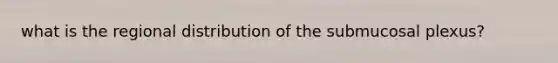 what is the regional distribution of the submucosal plexus?