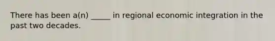 There has been a(n) _____ in regional economic integration in the past two decades.