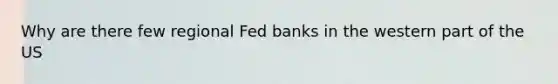 Why are there few regional Fed banks in the western part of the US