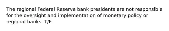 The regional Federal Reserve bank presidents are not responsible for the oversight and implementation of <a href='https://www.questionai.com/knowledge/kEE0G7Llsx-monetary-policy' class='anchor-knowledge'>monetary policy</a> or regional banks. T/F