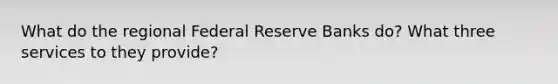 What do the regional Federal Reserve Banks do? What three services to they provide?