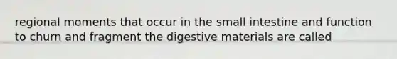 regional moments that occur in the small intestine and function to churn and fragment the digestive materials are called