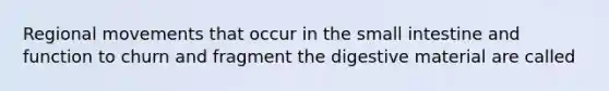 Regional movements that occur in <a href='https://www.questionai.com/knowledge/kt623fh5xn-the-small-intestine' class='anchor-knowledge'>the small intestine</a> and function to churn and fragment the digestive material are called