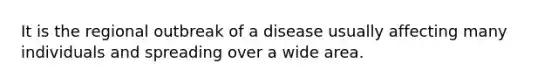 It is the regional outbreak of a disease usually affecting many individuals and spreading over a wide area.