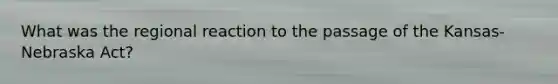 What was the regional reaction to the passage of the Kansas-Nebraska Act?
