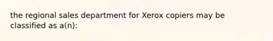 the regional sales department for Xerox copiers may be classified as a(n):