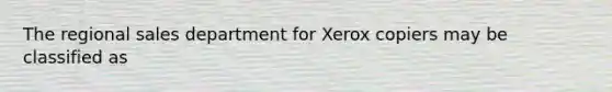 The regional sales department for Xerox copiers may be classified as