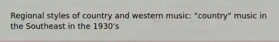 Regional styles of country and western music: "country" music in the Southeast in the 1930's