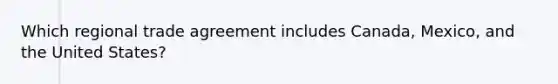 Which regional trade agreement includes Canada, Mexico, and the United States?