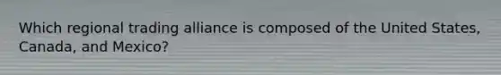 Which regional trading alliance is composed of the United​ States, Canada, and​ Mexico?