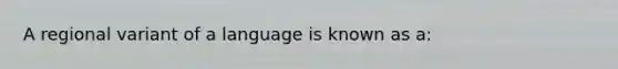 A regional variant of a language is known as a: