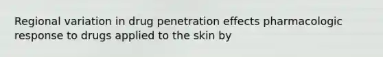 Regional variation in drug penetration effects pharmacologic response to drugs applied to the skin by