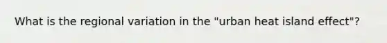 What is the regional variation in the "urban heat island effect"?