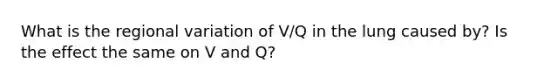 What is the regional variation of V/Q in the lung caused by? Is the effect the same on V and Q?