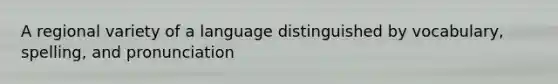 A regional variety of a language distinguished by vocabulary, spelling, and pronunciation