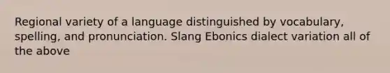 Regional variety of a language distinguished by vocabulary, spelling, and pronunciation. Slang Ebonics dialect variation all of the above